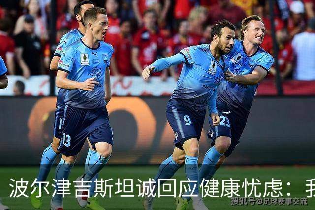 波尔津吉斯坦诚回应健康忧虑：我并无HIV或艾滋病