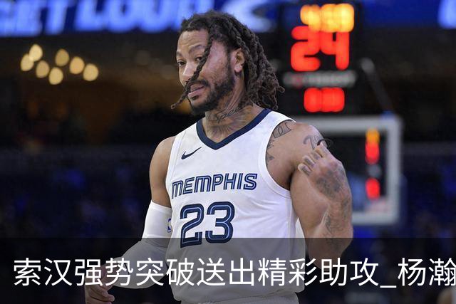 索汉强势突破送出精彩助攻 杨瀚森单臂劈扣引爆全场